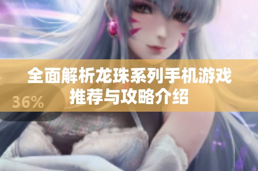 全面解析龙珠系列手机游戏推荐与攻略介绍