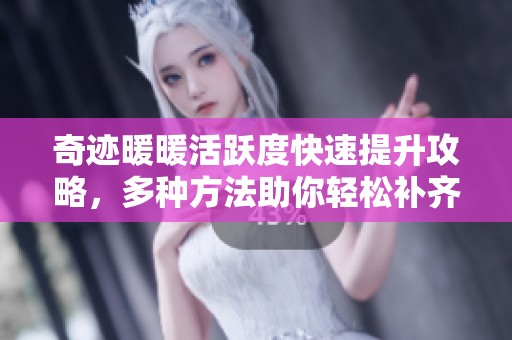 奇迹暖暖活跃度快速提升攻略，多种方法助你轻松补齐活跃度