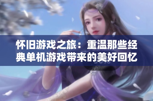 怀旧游戏之旅：重温那些经典单机游戏带来的美好回忆