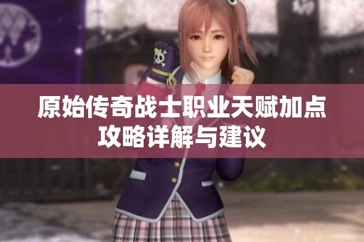 原始传奇战士职业天赋加点攻略详解与建议