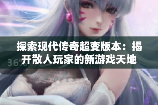 探索现代传奇超变版本：揭开散人玩家的新游戏天地