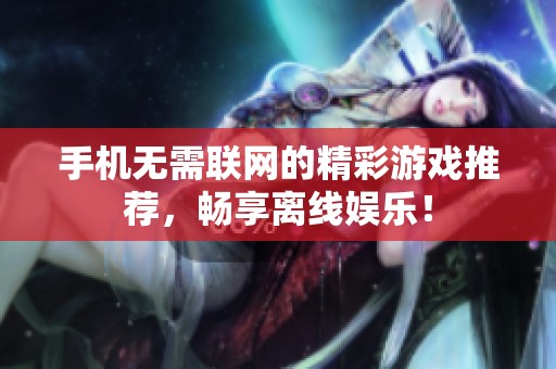 手机无需联网的精彩游戏推荐，畅享离线娱乐！