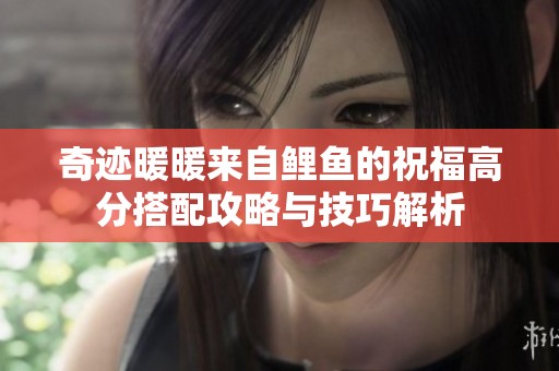 奇迹暖暖来自鲤鱼的祝福高分搭配攻略与技巧解析