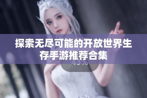 探索无尽可能的开放世界生存手游推荐合集