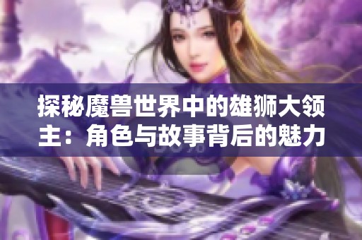 探秘魔兽世界中的雄狮大领主：角色与故事背后的魅力
