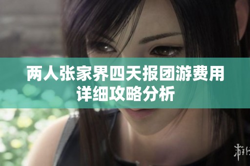 两人张家界四天报团游费用详细攻略分析