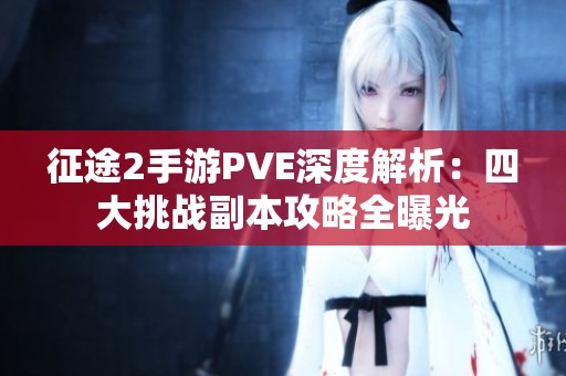 征途2手游PVE深度解析：四大挑战副本攻略全曝光