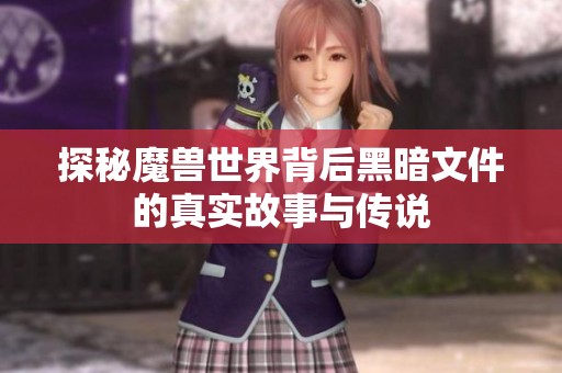 探秘魔兽世界背后黑暗文件的真实故事与传说