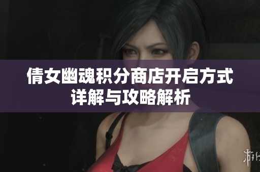 倩女幽魂积分商店开启方式详解与攻略解析