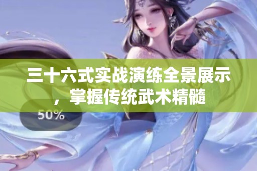 三十六式实战演练全景展示，掌握传统武术精髓
