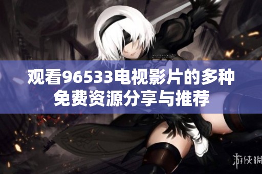 观看96533电视影片的多种免费资源分享与推荐