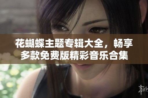 花蝴蝶主题专辑大全，畅享多款免费版精彩音乐合集