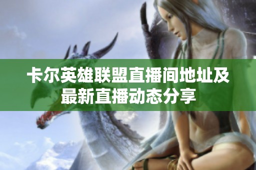 卡尔英雄联盟直播间地址及最新直播动态分享