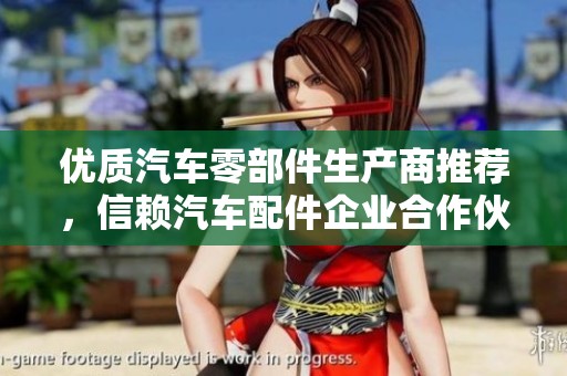 优质汽车零部件生产商推荐，信赖汽车配件企业合作伙伴