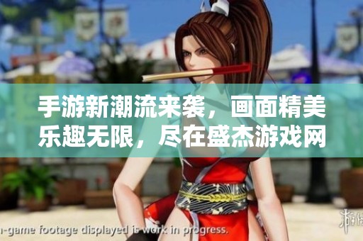 手游新潮流来袭，画面精美乐趣无限，尽在盛杰游戏网