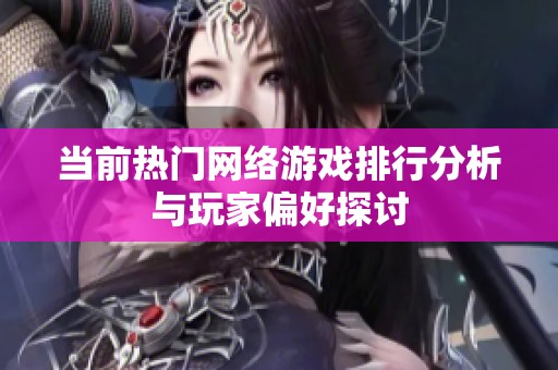 当前热门网络游戏排行分析与玩家偏好探讨