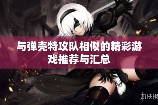 与弹壳特攻队相似的精彩游戏推荐与汇总