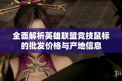 全面解析英雄联盟竞技鼠标的批发价格与产地信息