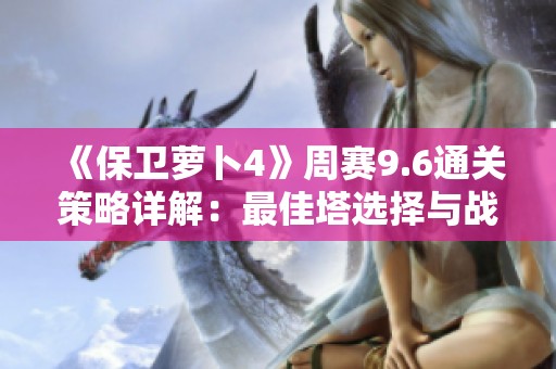 《保卫萝卜4》周赛9.6通关策略详解：最佳塔选择与战术分享