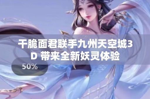 干脆面君联手九州天空城3D 带来全新妖灵体验