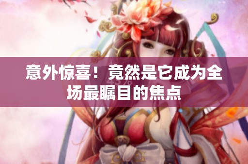 意外惊喜！竟然是它成为全场最瞩目的焦点