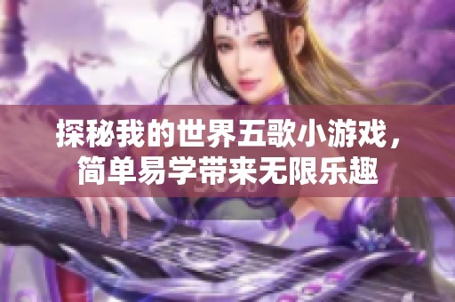 探秘我的世界五歌小游戏，简单易学带来无限乐趣