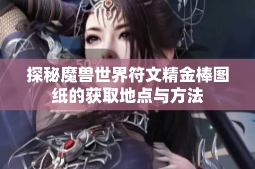 探秘魔兽世界符文精金棒图纸的获取地点与方法