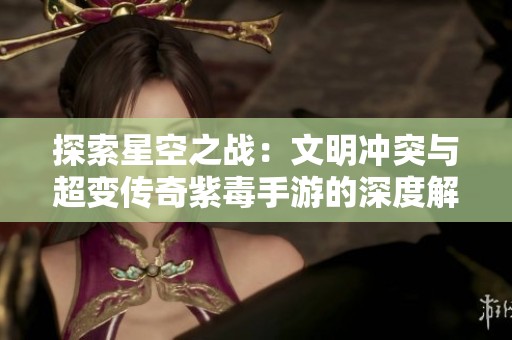 探索星空之战：文明冲突与超变传奇紫毒手游的深度解析与比较