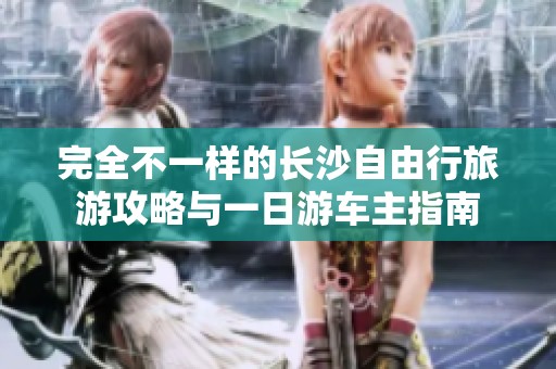 完全不一样的长沙自由行旅游攻略与一日游车主指南