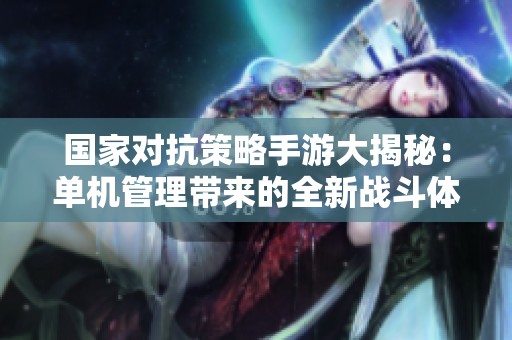 国家对抗策略手游大揭秘：单机管理带来的全新战斗体验