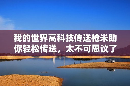我的世界高科技传送枪米助你轻松传送，太不可思议了！