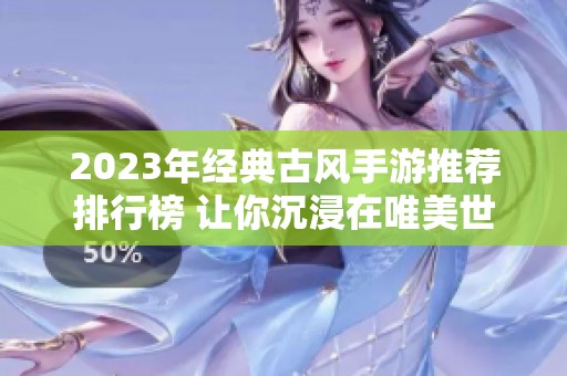 2023年经典古风手游推荐排行榜 让你沉浸在唯美世界中