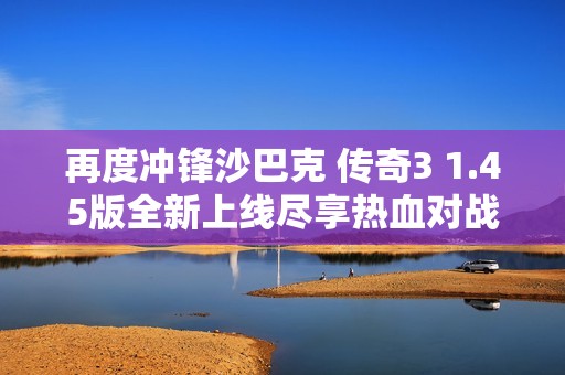 再度冲锋沙巴克 传奇3 1.45版全新上线尽享热血对战