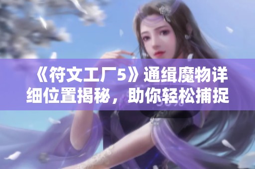 《符文工厂5》通缉魔物详细位置揭秘，助你轻松捕捉游戏中的挑战对象