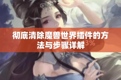 彻底清除魔兽世界插件的方法与步骤详解