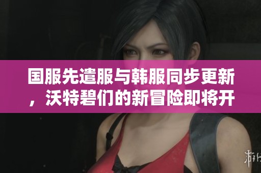 国服先遣服与韩服同步更新，沃特碧们的新冒险即将开始