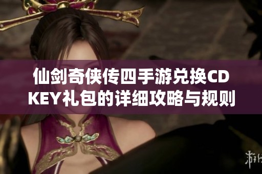 仙剑奇侠传四手游兑换CDKEY礼包的详细攻略与规则解析