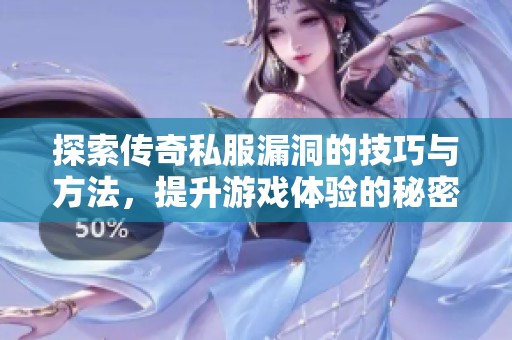 探索传奇私服漏洞的技巧与方法，提升游戏体验的秘密