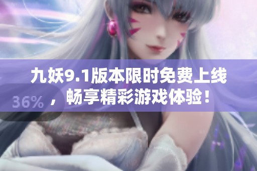九妖9.1版本限时免费上线，畅享精彩游戏体验！