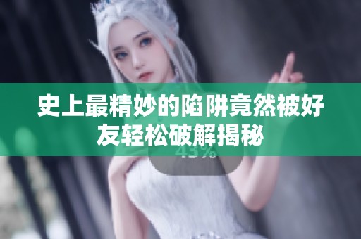 史上最精妙的陷阱竟然被好友轻松破解揭秘