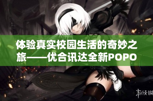 体验真实校园生活的奇妙之旅——优合讯达全新POPO游戏解析