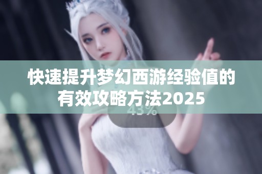 快速提升梦幻西游经验值的有效攻略方法2025