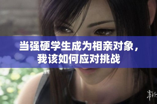 当强硬学生成为相亲对象，我该如何应对挑战