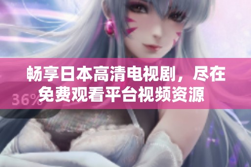 畅享日本高清电视剧，尽在免费观看平台视频资源  