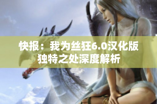 快报：我为丝狂6.0汉化版独特之处深度解析