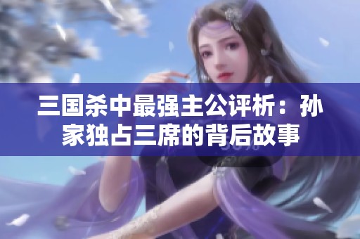 三国杀中最强主公评析：孙家独占三席的背后故事