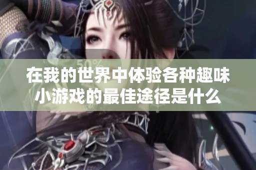 在我的世界中体验各种趣味小游戏的最佳途径是什么