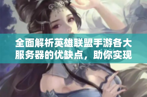 全面解析英雄联盟手游各大服务器的优缺点，助你实现最佳游戏体验