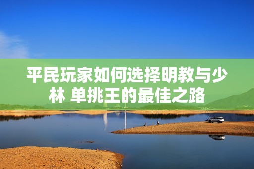 平民玩家如何选择明教与少林 单挑王的最佳之路