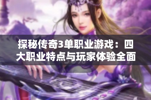 探秘传奇3单职业游戏：四大职业特点与玩家体验全面解析